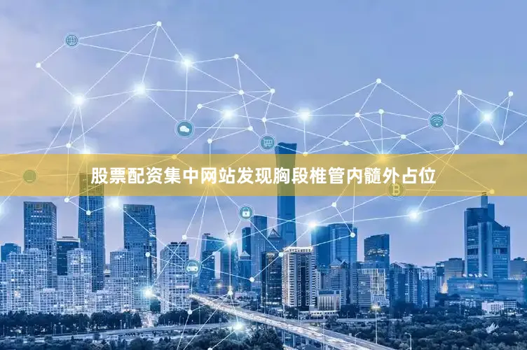 股票配资集中网站发现胸段椎管内髓外占位
