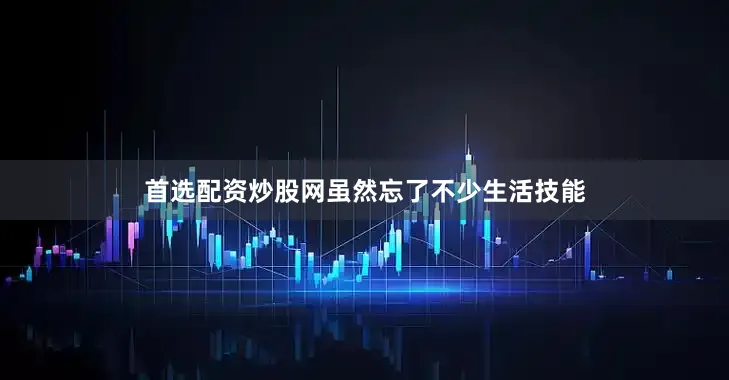 首选配资炒股网虽然忘了不少生活技能