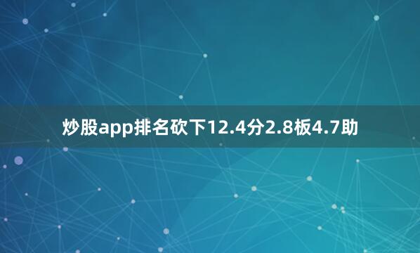 炒股app排名砍下12.4分2.8板4.7助