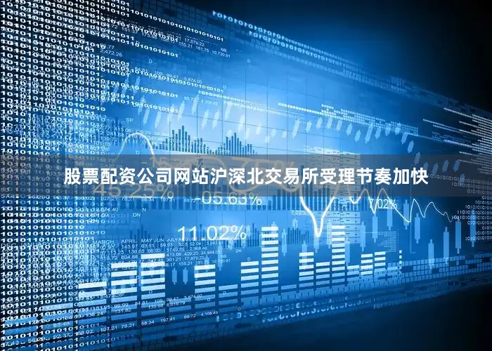 股票配资公司网站沪深北交易所受理节奏加快