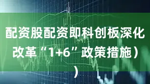 配资股配资即科创板深化改革“1+6”政策措施）