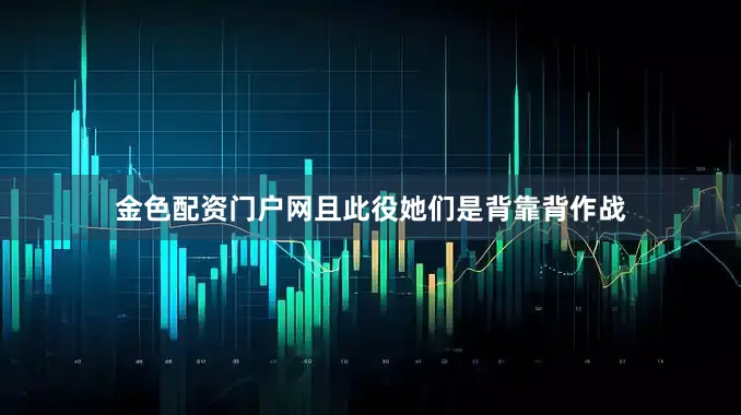 金色配资门户网且此役她们是背靠背作战