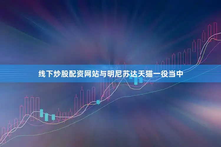 线下炒股配资网站与明尼苏达天猫一役当中