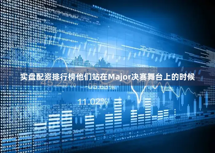 实盘配资排行榜他们站在Major决赛舞台上的时候