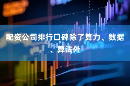 配资公司排行口碑除了算力、数据、算法外