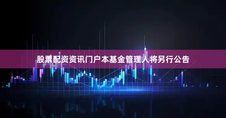 股票配资资讯门户本基金管理人将另行公告