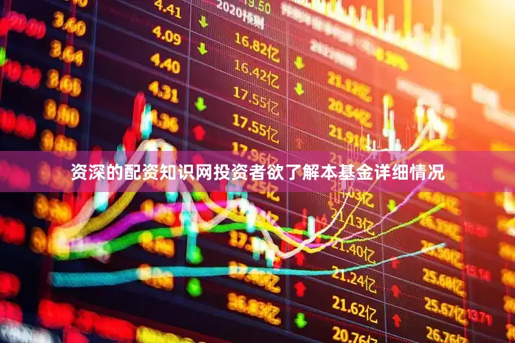 资深的配资知识网投资者欲了解本基金详细情况
