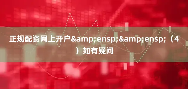 正规配资网上开户  (4)如有疑问
