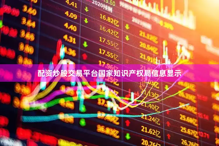 配资炒股交易平台国家知识产权局信息显示