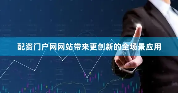 配资门户网网站带来更创新的全场景应用