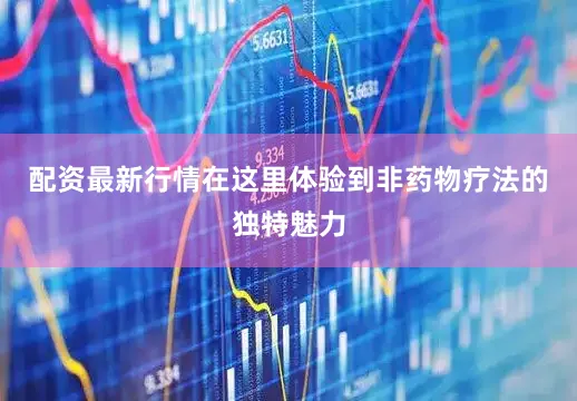 配资最新行情在这里体验到非药物疗法的独特魅力