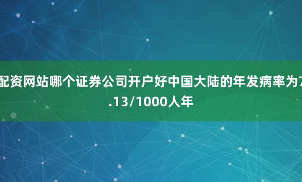 配资网站哪个证券公司开户好中国大陆的年发病率为7.13/1000人年