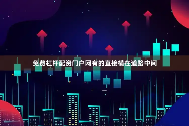 免费杠杆配资门户网有的直接横在道路中间