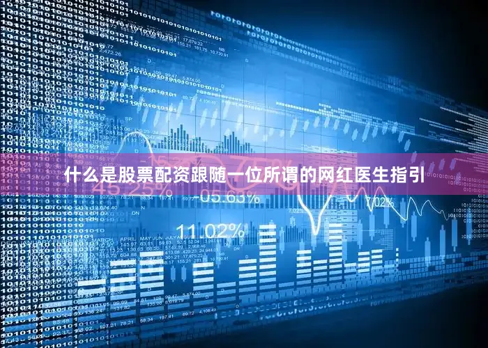 什么是股票配资跟随一位所谓的网红医生指引