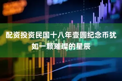 配资投资民国十八年壹圆纪念币犹如一颗璀璨的星辰