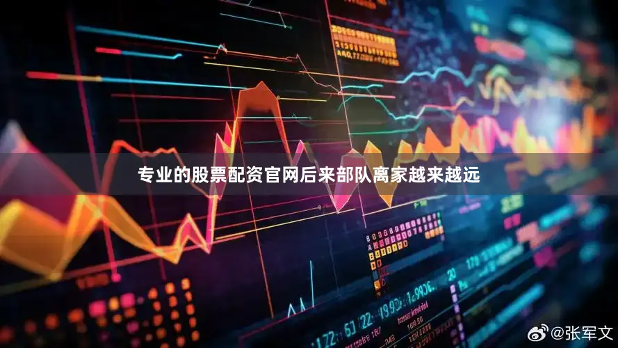 专业的股票配资官网后来部队离家越来越远