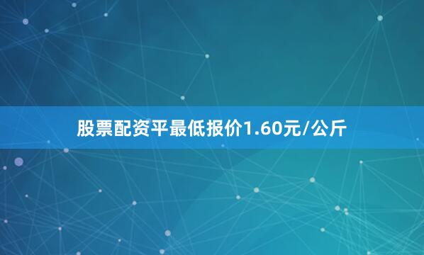 股票配资平最低报价1.60元/公斤