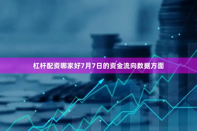 杠杆配资哪家好7月7日的资金流向数据方面