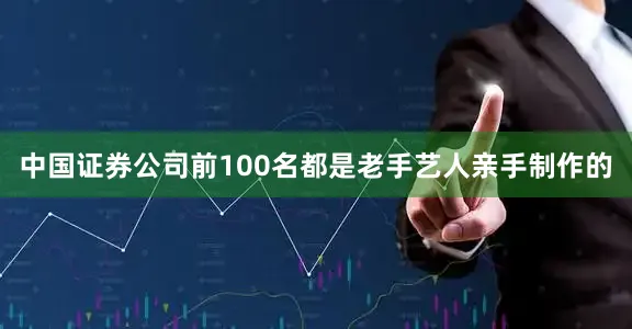 中国证券公司前100名都是老手艺人亲手制作的