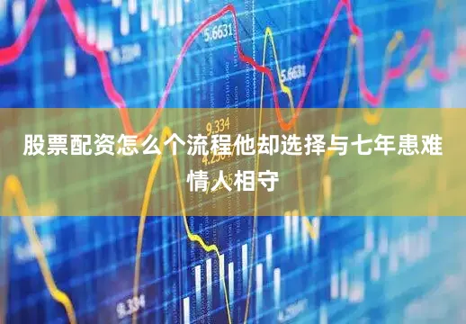股票配资怎么个流程他却选择与七年患难情人相守