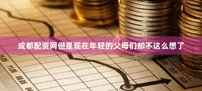 成都配资网但是现在年轻的父母们却不这么想了