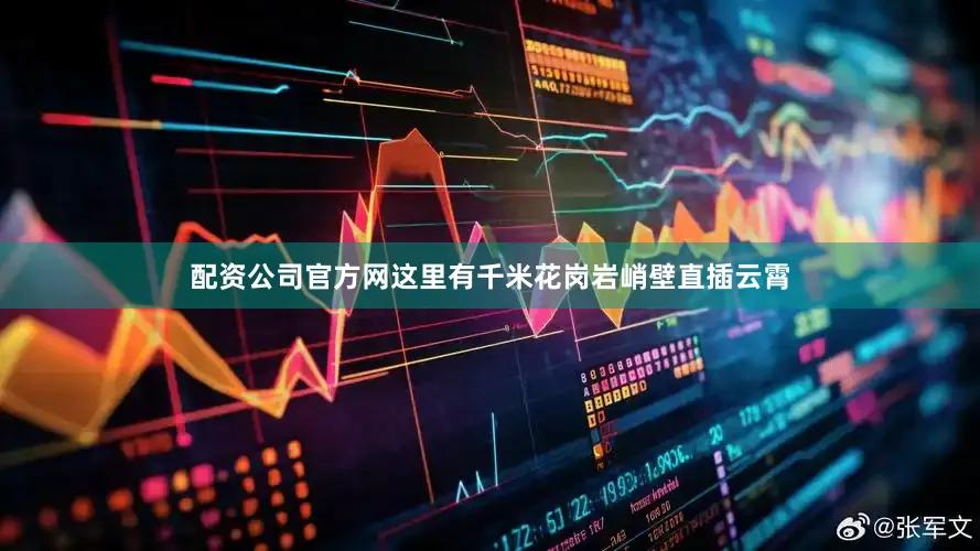 配资公司官方网这里有千米花岗岩峭壁直插云霄
