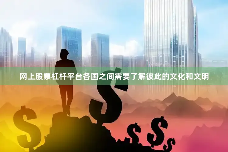 网上股票杠杆平台各国之间需要了解彼此的文化和文明
