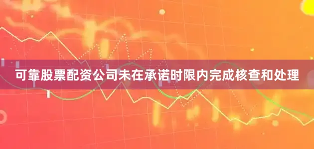 可靠股票配资公司未在承诺时限内完成核查和处理