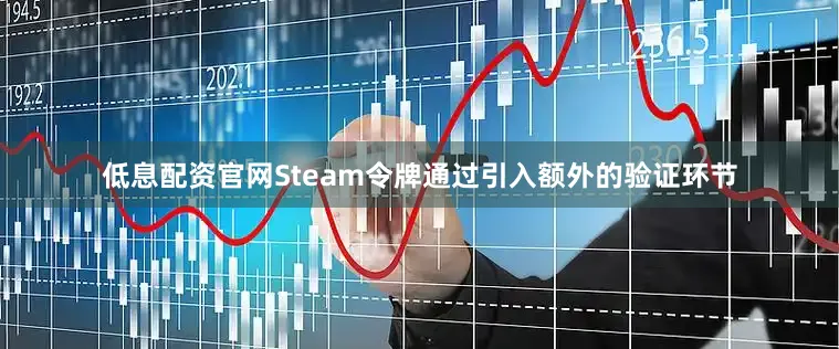 低息配资官网Steam令牌通过引入额外的验证环节