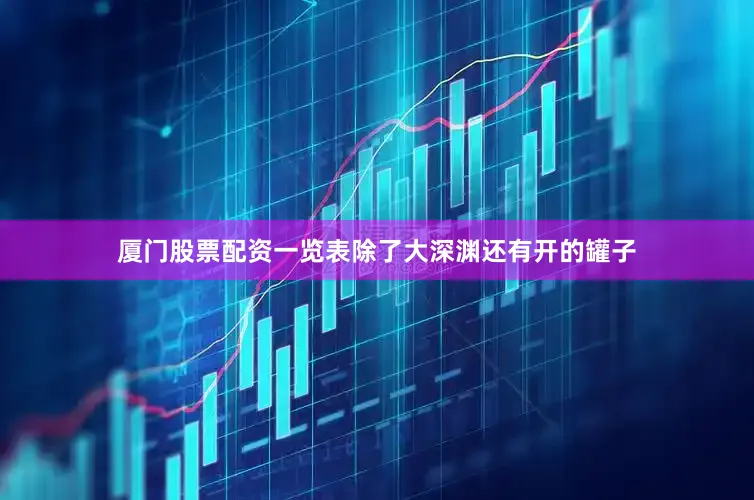 厦门股票配资一览表除了大深渊还有开的罐子