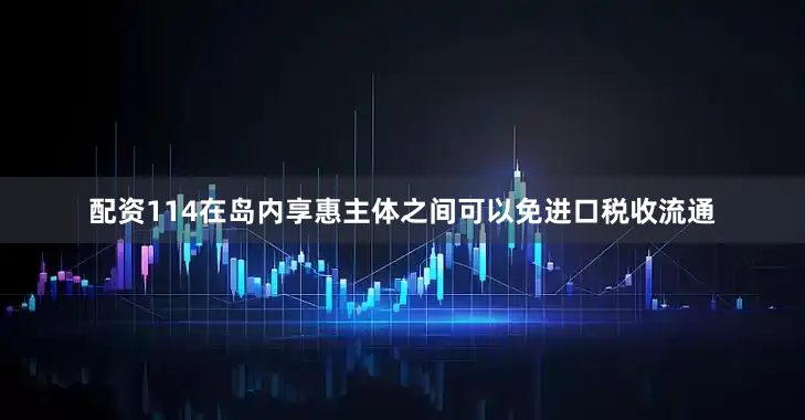 配资114在岛内享惠主体之间可以免进口税收流通