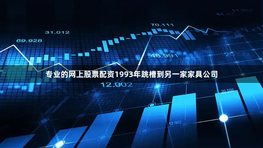 专业的网上股票配资1993年跳槽到另一家家具公司