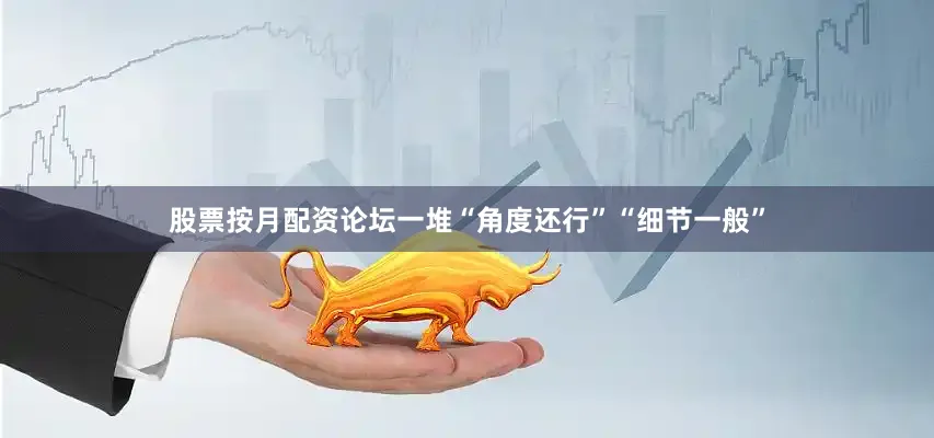 股票按月配资论坛一堆“角度还行”“细节一般”