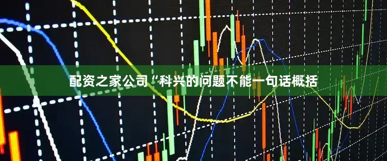 配资之家公司“科兴的问题不能一句话概括