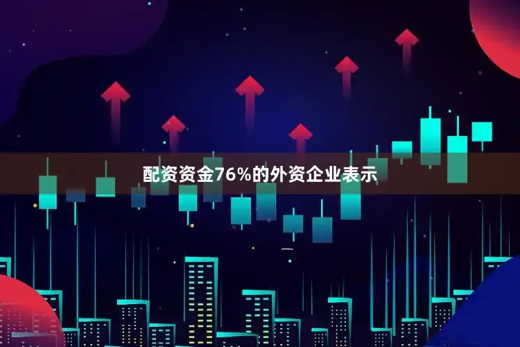 配资资金76%的外资企业表示