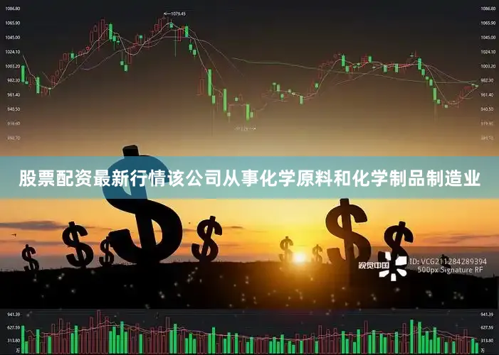 股票配资最新行情该公司从事化学原料和化学制品制造业