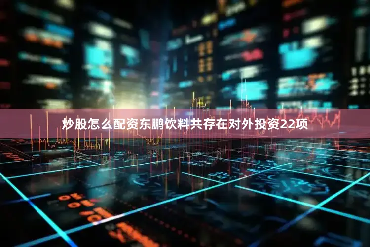 炒股怎么配资东鹏饮料共存在对外投资22项