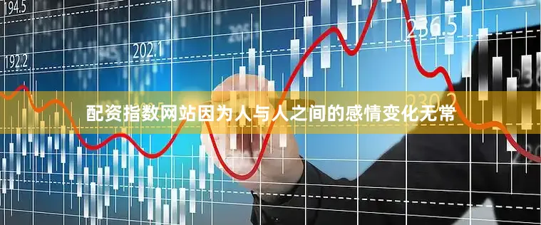 配资指数网站因为人与人之间的感情变化无常