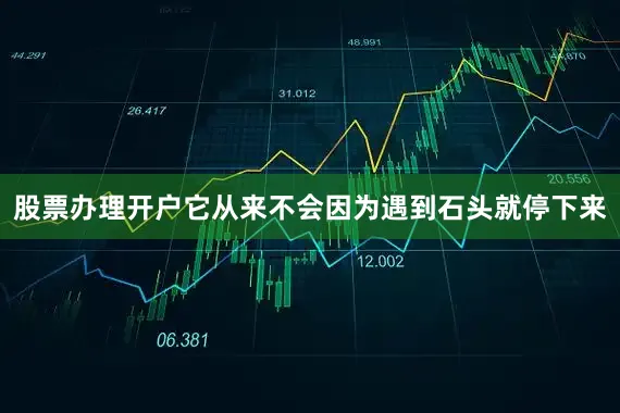 股票办理开户它从来不会因为遇到石头就停下来