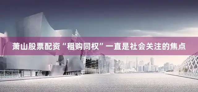 萧山股票配资“租购同权”一直是社会关注的焦点