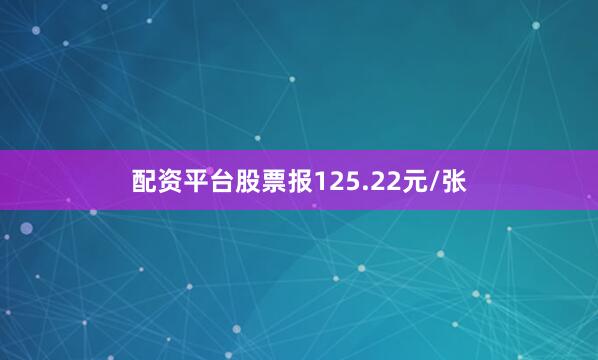 配资平台股票报125.22元/张