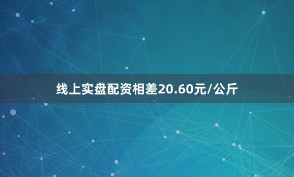 线上实盘配资相差20.60元/公斤