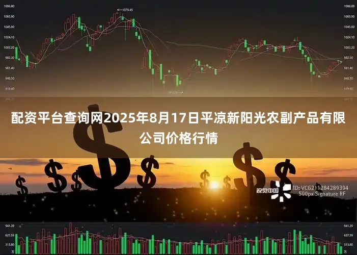 配资平台查询网2025年8月17日平凉新阳光农副产品有限公司价格行情
