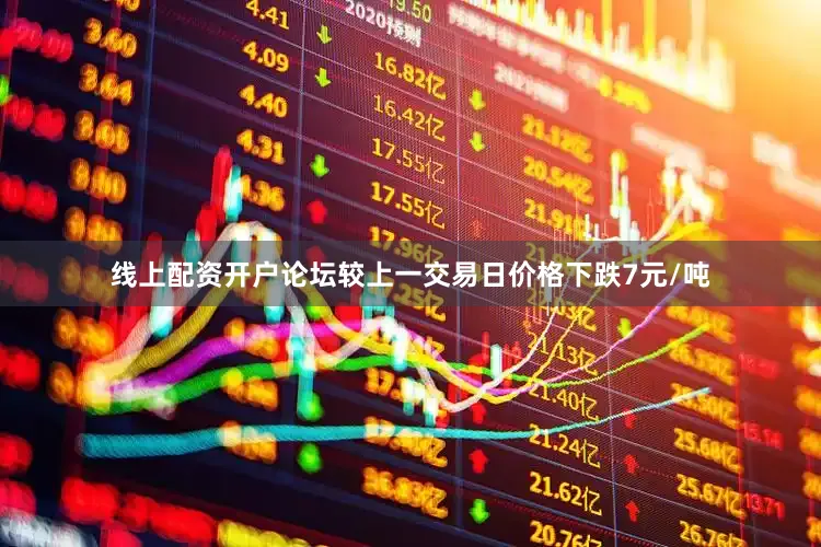 线上配资开户论坛较上一交易日价格下跌7元/吨
